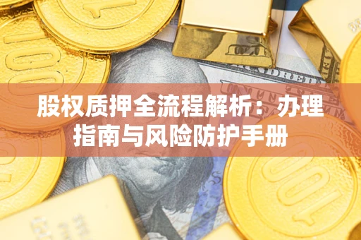 北京股权质押全流程解析：办理指南与风险防护手册