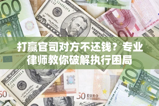 北京打赢官司对方不还钱？专业律师教你破解执行困局