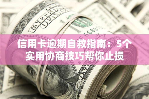 北京信用卡逾期自救指南：5个实用协商技巧帮你止损