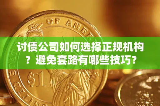 北京讨债公司如何选择正规机构？避免套路有哪些技巧？