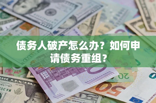 北京债务人破产怎么办？如何申请债务重组？
