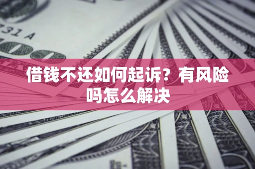 北京借钱不还如何起诉？有风险吗怎么解决