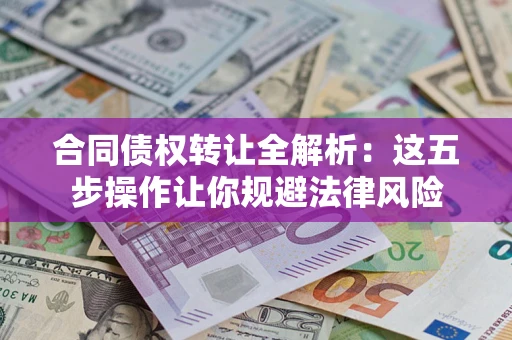 北京合同债权转让全解析：这五步操作让你规避法律风险