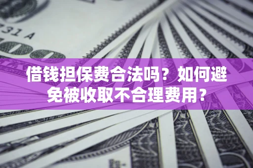 北京借钱担保费合法吗？如何避免被收取不合理费用？
