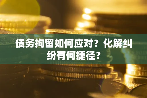 北京债务拘留如何应对？化解纠纷有何捷径？