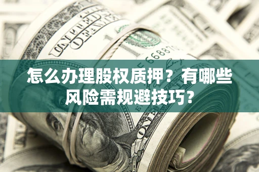 北京怎么办理股权质押？有哪些风险需规避技巧？