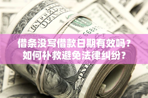 北京借条没写借款日期有效吗？如何补救避免法律纠纷？