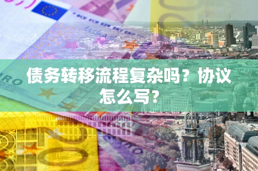 北京债务转移流程复杂吗？协议怎么写？