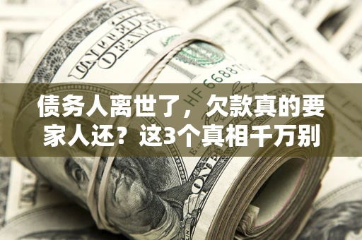 北京债务人离世了，欠款真的要家人还？这3个真相千万别弄错
