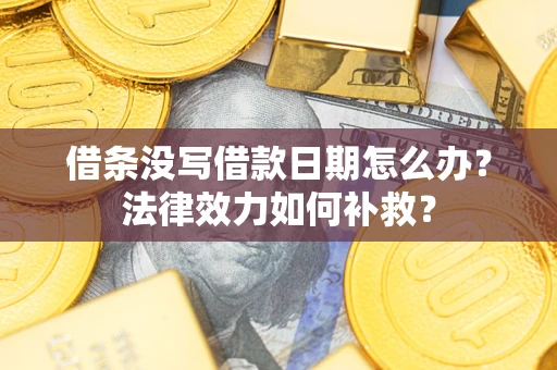 北京借条没写借款日期怎么办?法律效力如何补救? 北京借条没写借款日期怎么办?法律效力如何补救?