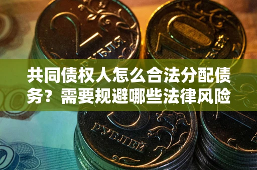 北京共同债权人怎么合法分配债务？需要规避哪些法律风险？