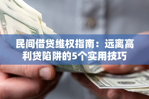 北京民间借贷维权指南：远离高利贷陷阱的5个实用技巧