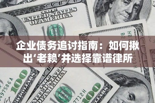 北京企业债务追讨指南：如何揪出‘老赖’并选择靠谱律所