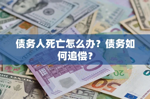 北京债务人死亡怎么办？债务如何追偿？