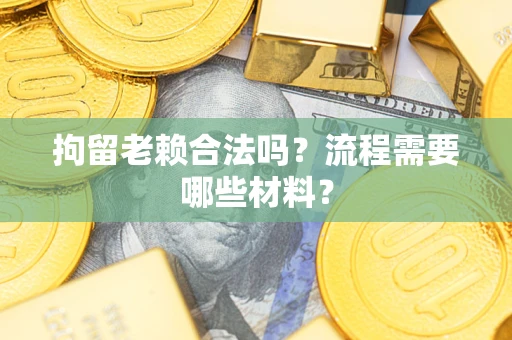 北京拘留老赖合法吗？流程需要哪些材料？