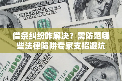 北京借条纠纷咋解决？需防范哪些法律陷阱专家支招避坑