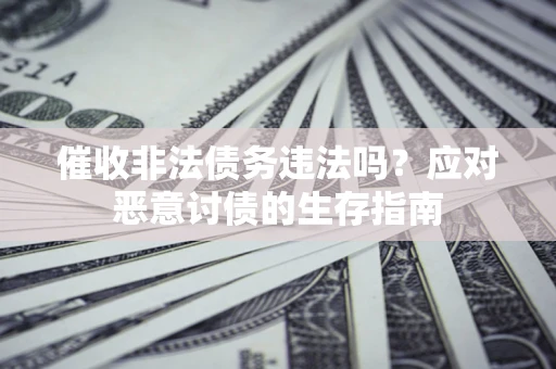北京催收非法债务违法吗？应对恶意讨债的生存指南