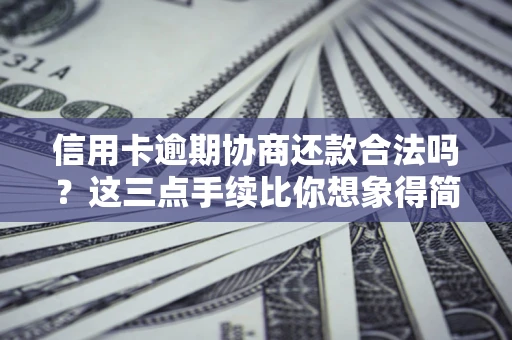 北京信用卡逾期协商还款合法吗？这三点手续比你想象得简单