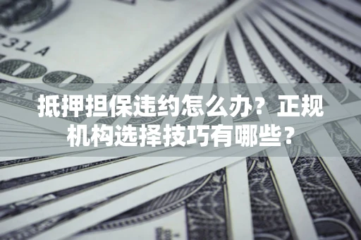 北京抵押担保违约怎么办？正规机构选择技巧有哪些？