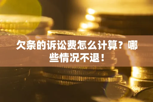 北京欠条的诉讼费怎么计算?哪些情况不退! 北京欠条的诉讼费怎么计算?哪些情况不退!
