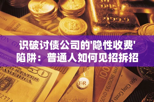 北京识破讨债公司的'隐性收费'陷阱：普通人如何见招拆招？