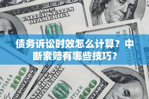 北京债务诉讼时效怎么计算？中断索赔有哪些技巧？