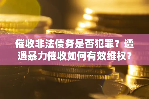 北京催收非法债务是否犯罪？遭遇暴力催收如何有效维权？
