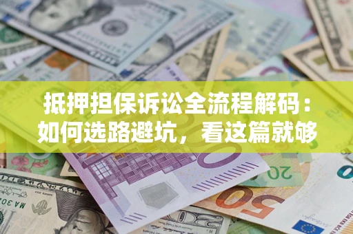 北京抵押担保诉讼全流程解码：如何选路避坑，看这篇就够了