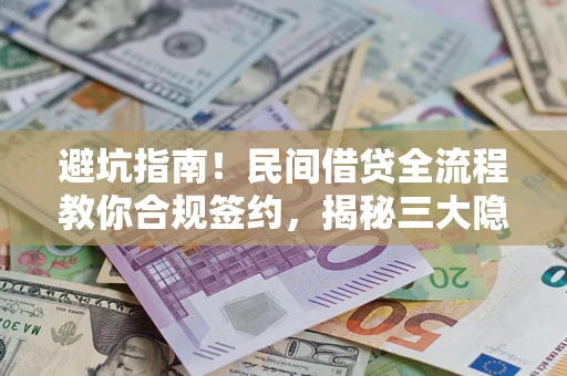 北京避坑指南！民间借贷全流程教你合规签约，揭秘三大隐形陷阱
