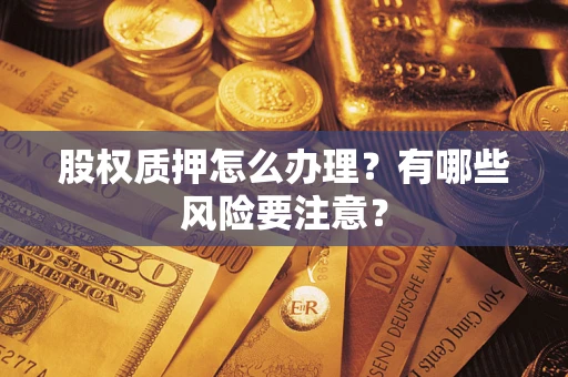北京股权质押怎么办理？有哪些风险要注意？