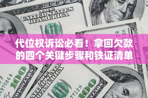 北京代位权诉讼必看！拿回欠款的四个关键步骤和铁证清单