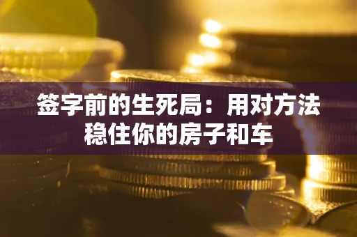 北京签字前的生死局：用对方法稳住你的房子和车