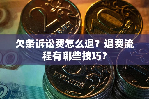 北京欠条诉讼费怎么退？退费流程有哪些技巧？