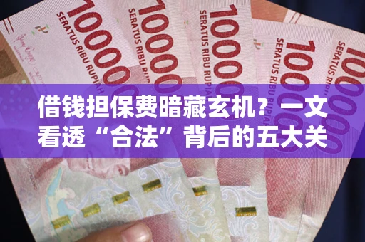 北京借钱担保费暗藏玄机？一文看透“合法”背后的五大关键陷阱