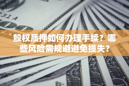北京股权质押如何办理手续？哪些风险需规避避免损失？