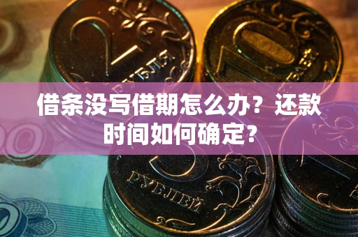 北京借条没写借期怎么办？还款时间如何确定？