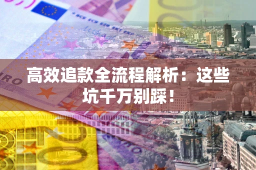 北京高效追款全流程解析：这些坑千万别踩！