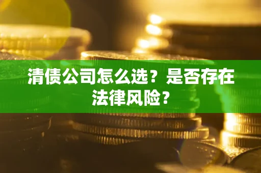 北京清债公司怎么选？是否存在法律风险？