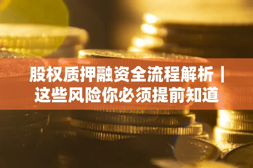 北京股权质押融资全流程解析｜这些风险你必须提前知道