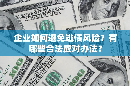 北京企业如何避免逃债风险？有哪些合法应对办法？