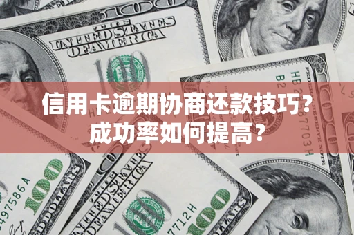 北京信用卡逾期协商还款技巧？成功率如何提高？