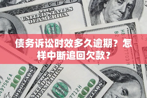 北京债务诉讼时效多久逾期？怎样中断追回欠款？