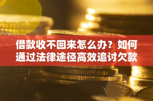 北京借款收不回来怎么办?如何通过法律途径高效追讨欠款? 北京借款收不回来怎么办?如何通过法律途径高效追讨欠款?