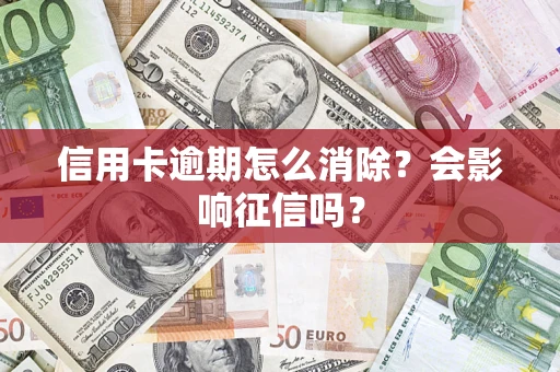 北京信用卡逾期怎么消除？会影响征信吗？