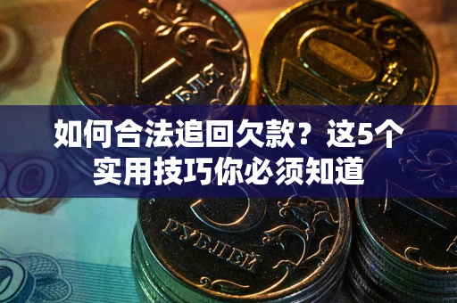北京如何合法追回欠款？这5个实用技巧你必须知道