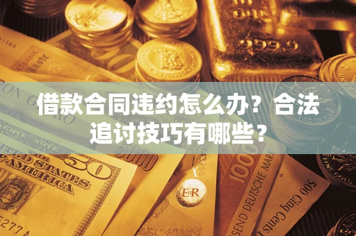 北京借款合同违约怎么办？合法追讨技巧有哪些？