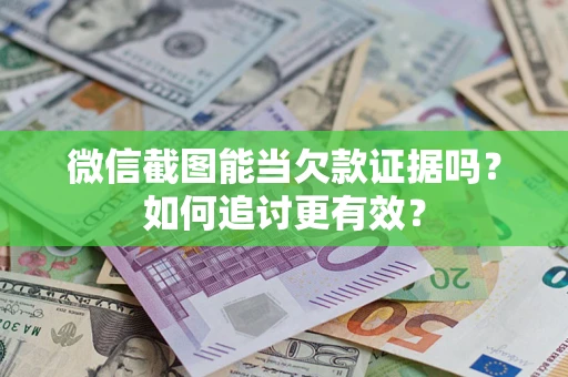 北京微信截图能当欠款证据吗？如何追讨更有效？