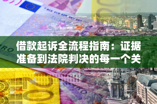 北京借款起诉全流程指南：证据准备到法院判决的每一个关键步骤