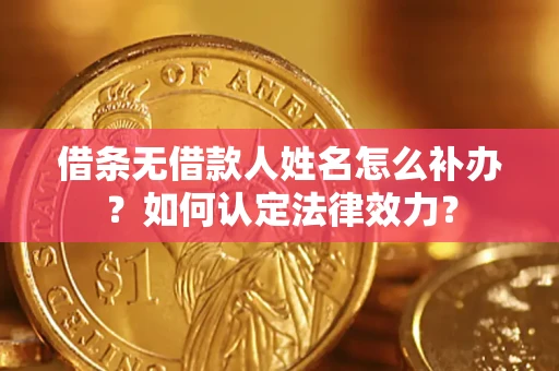 北京借条无借款人姓名怎么补办？如何认定法律效力？