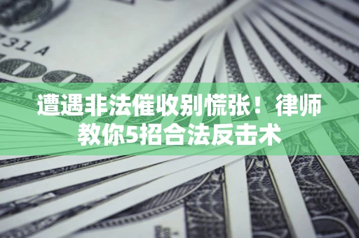 北京遭遇非法催收别慌张！律师教你5招合法反击术